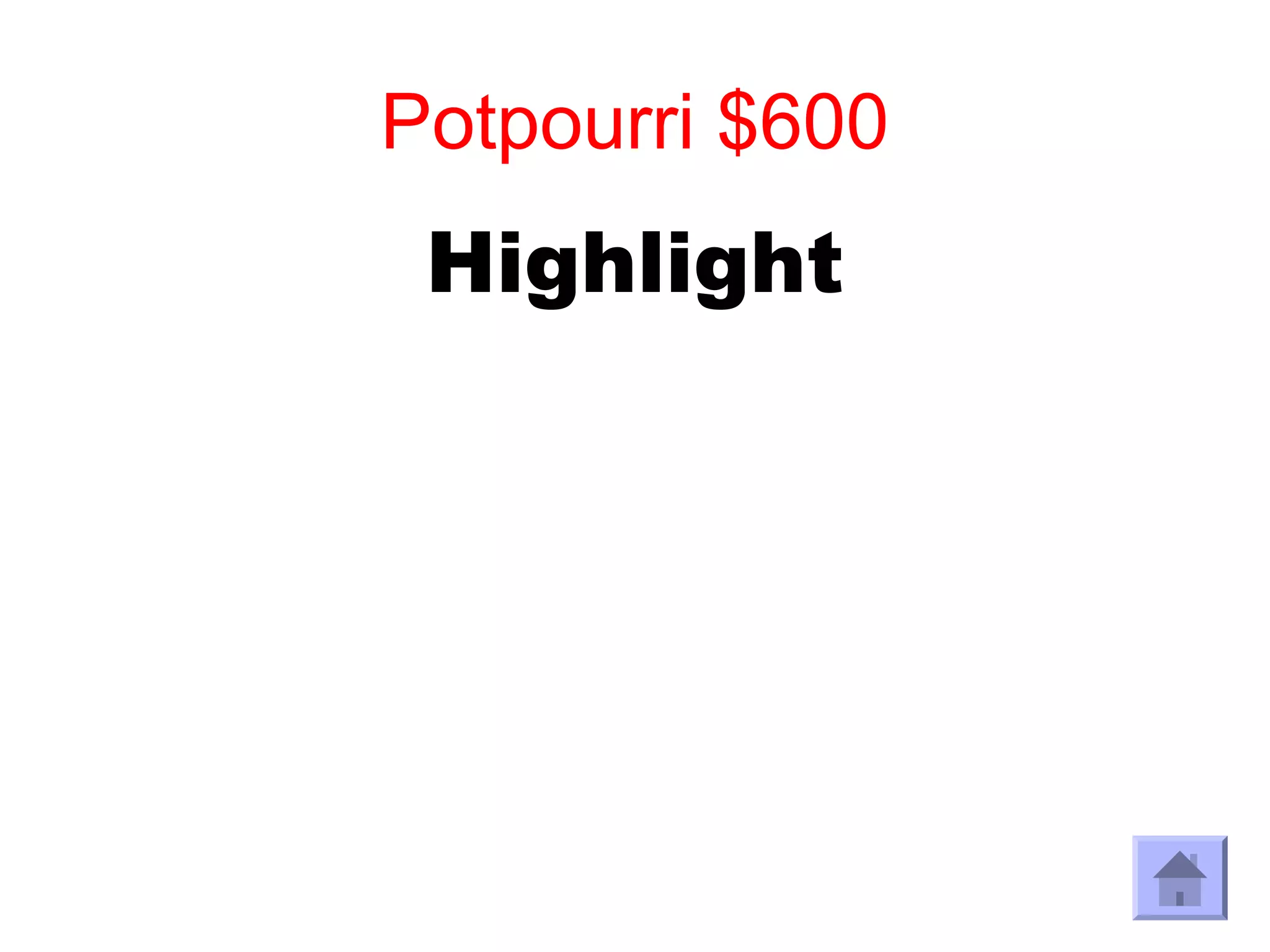 Potpourri $600
 Highlight
 
