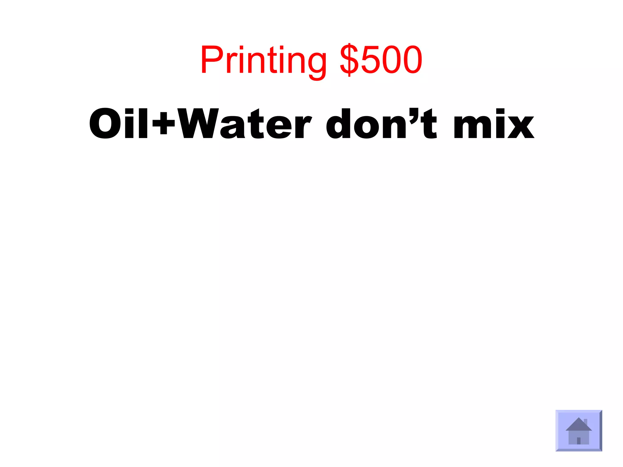 Printing $500
Oil+Water don’t mix
 