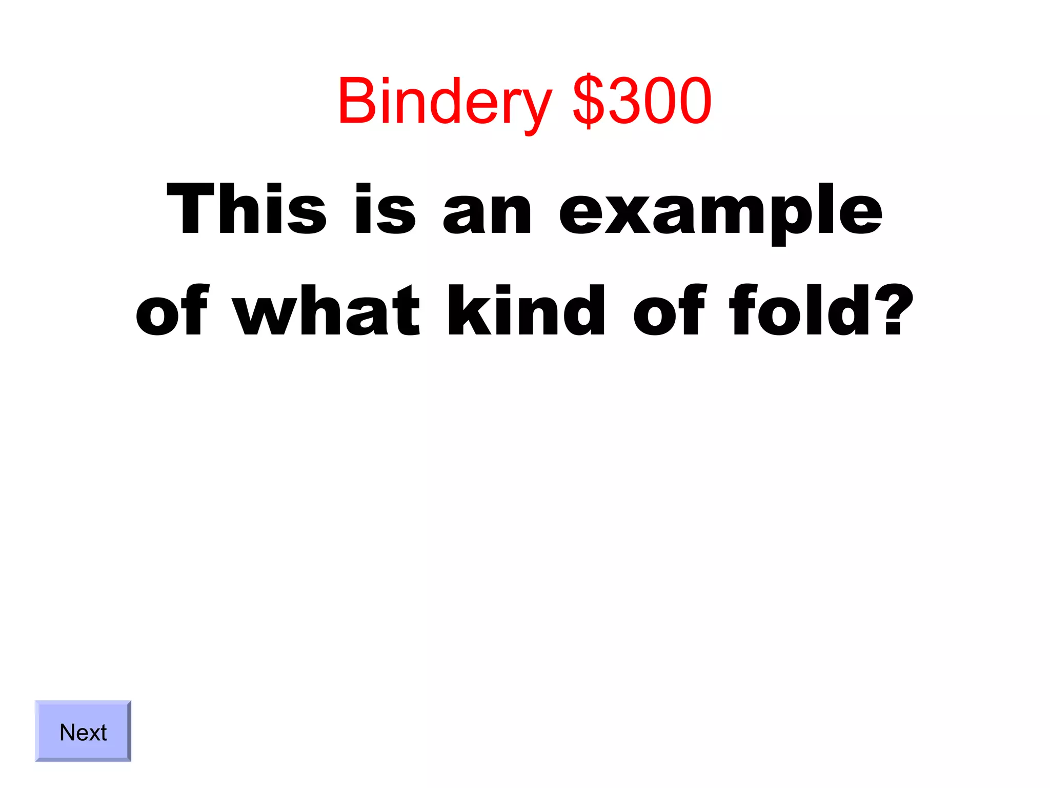 Bindery $300
        This is an example
       of what kind of fold?




Next
 