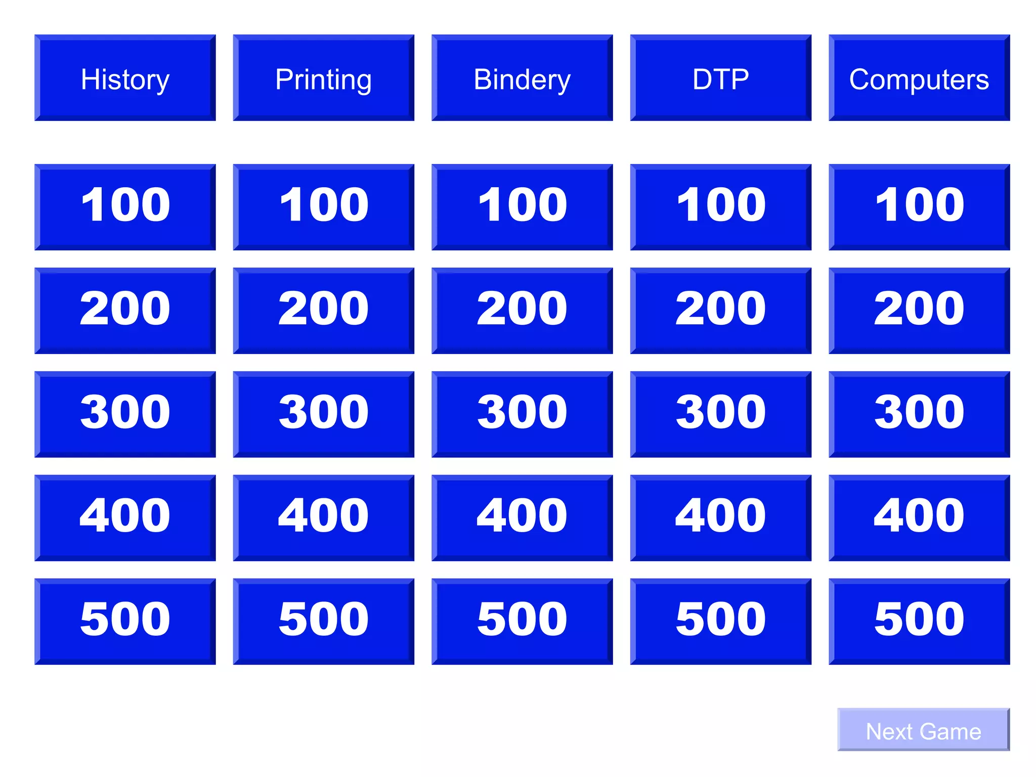History   Printing   Bindery   DTP   Computers



100       100        100       100    100

200       200        200       200    200

300       300        300       300    300

400       400        400       400    400

500       500        500       500    500

                                      Next Game
 