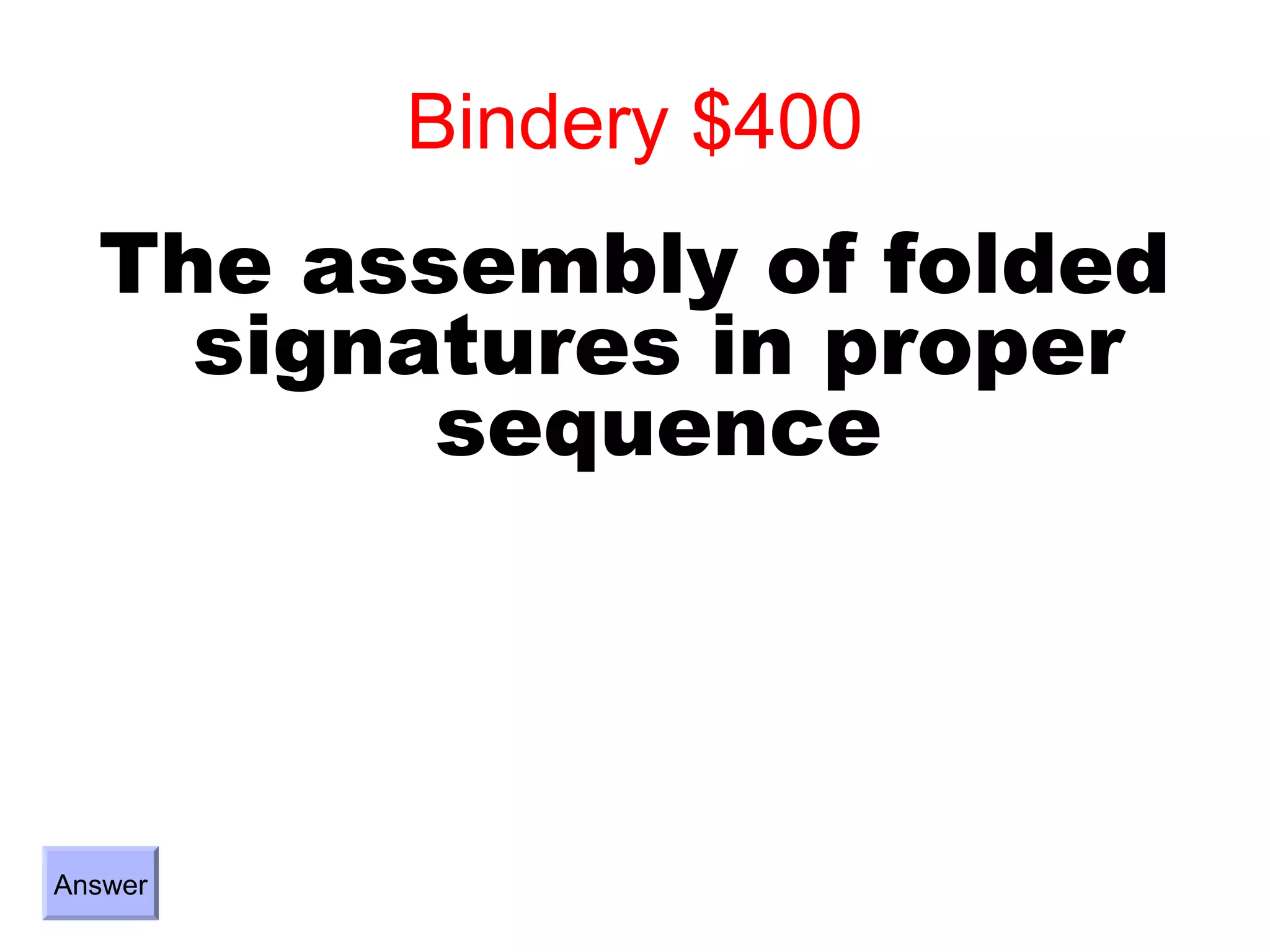 Bindery $400
  The assembly of folded
    signatures in proper
         sequence




Answer
 