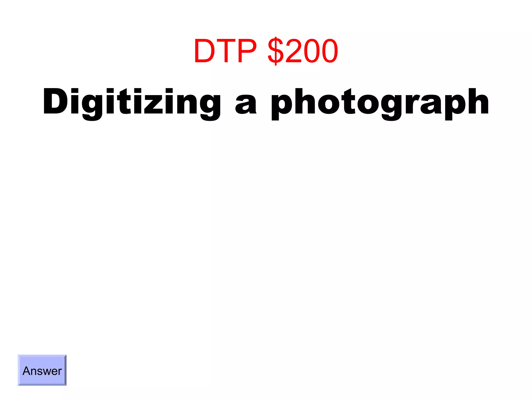 DTP $200
  Digitizing a photograph




Answer
 