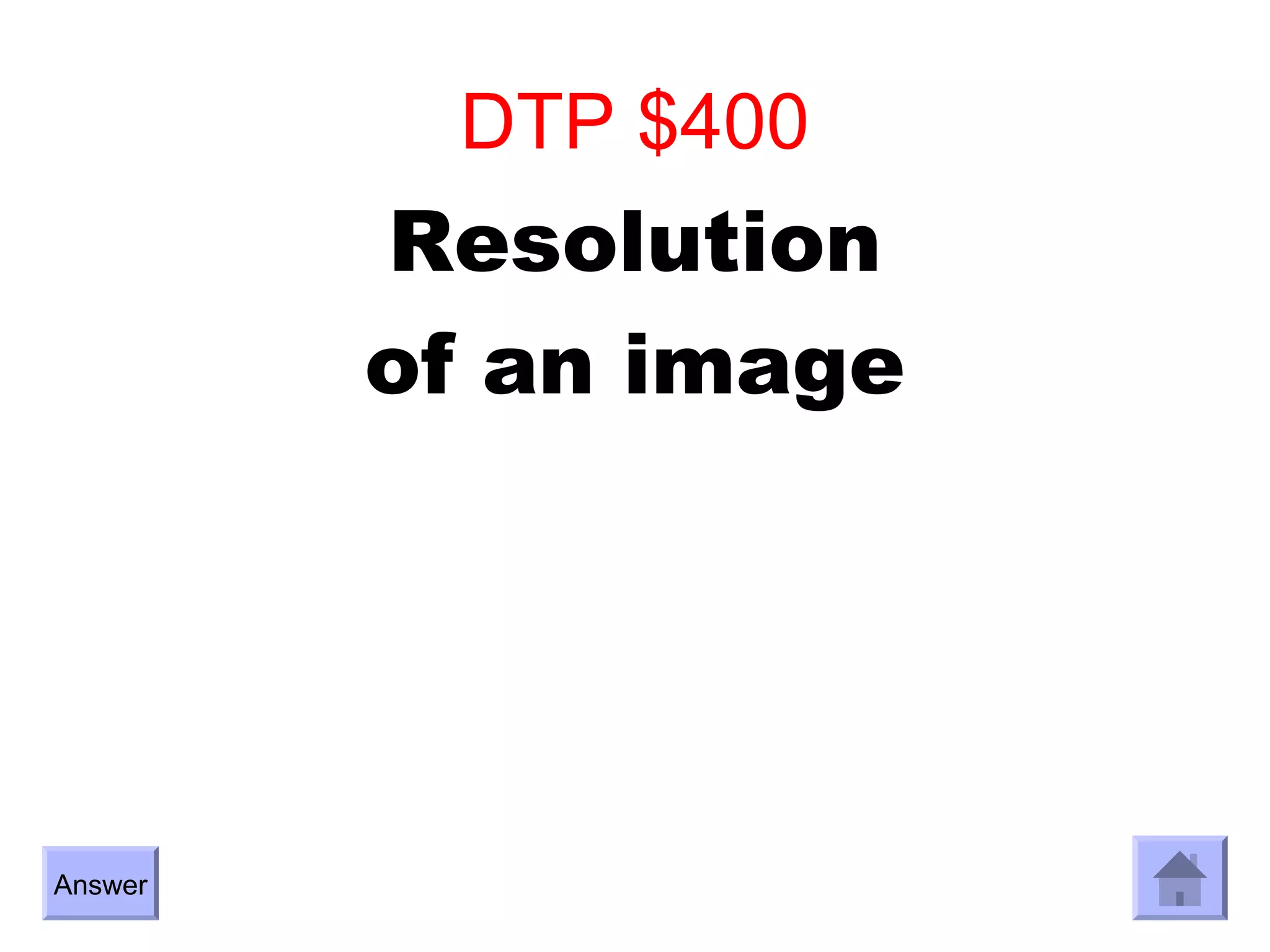 DTP $400
         Resolution
         of an image




Answer
 