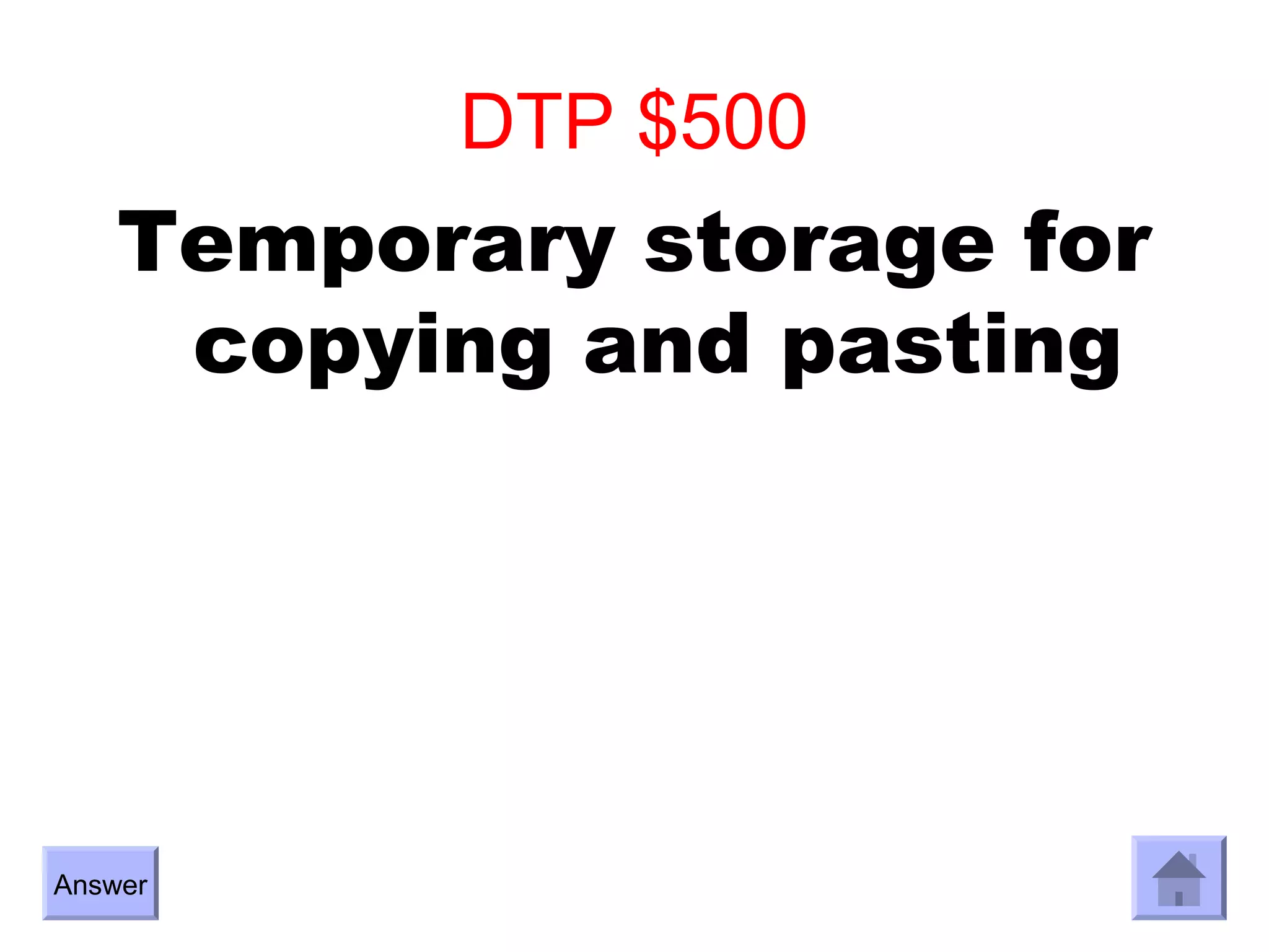 DTP $500
    Temporary storage for
     copying and pasting




Answer
 