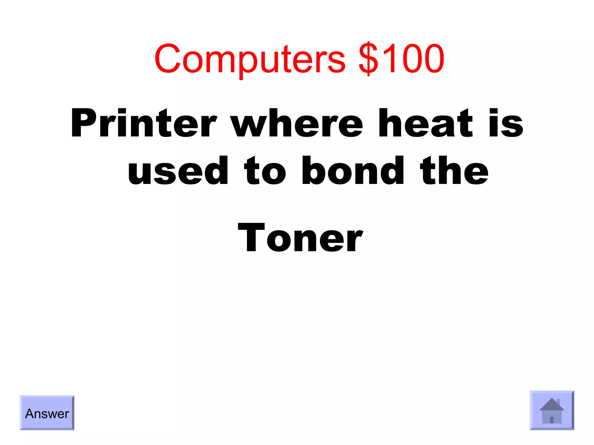 Computers $100
         Printer where heat is
            used to bond the
                Toner



Answer
 