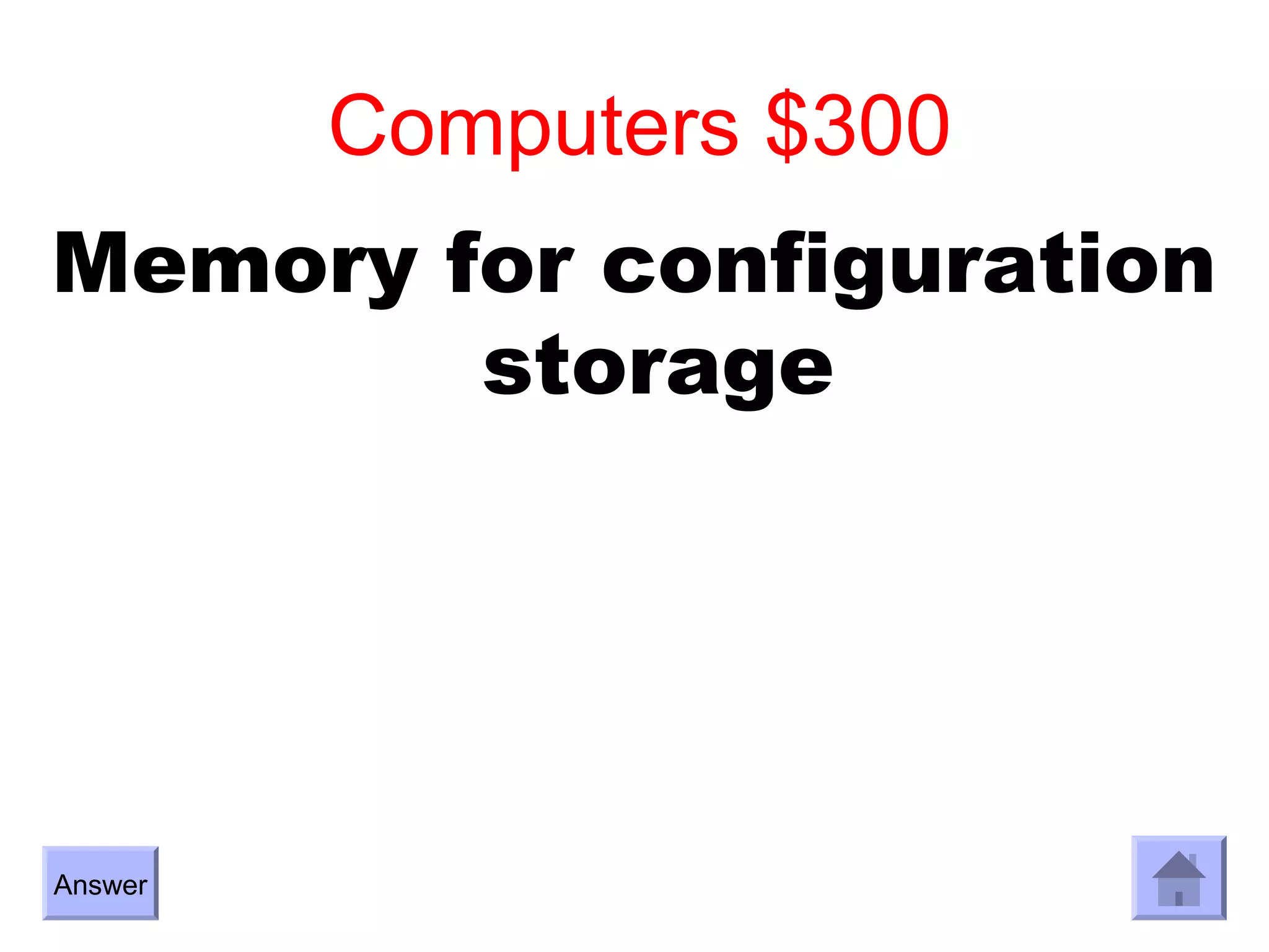 Computers $300
Memory for configuration
        storage




Answer
 