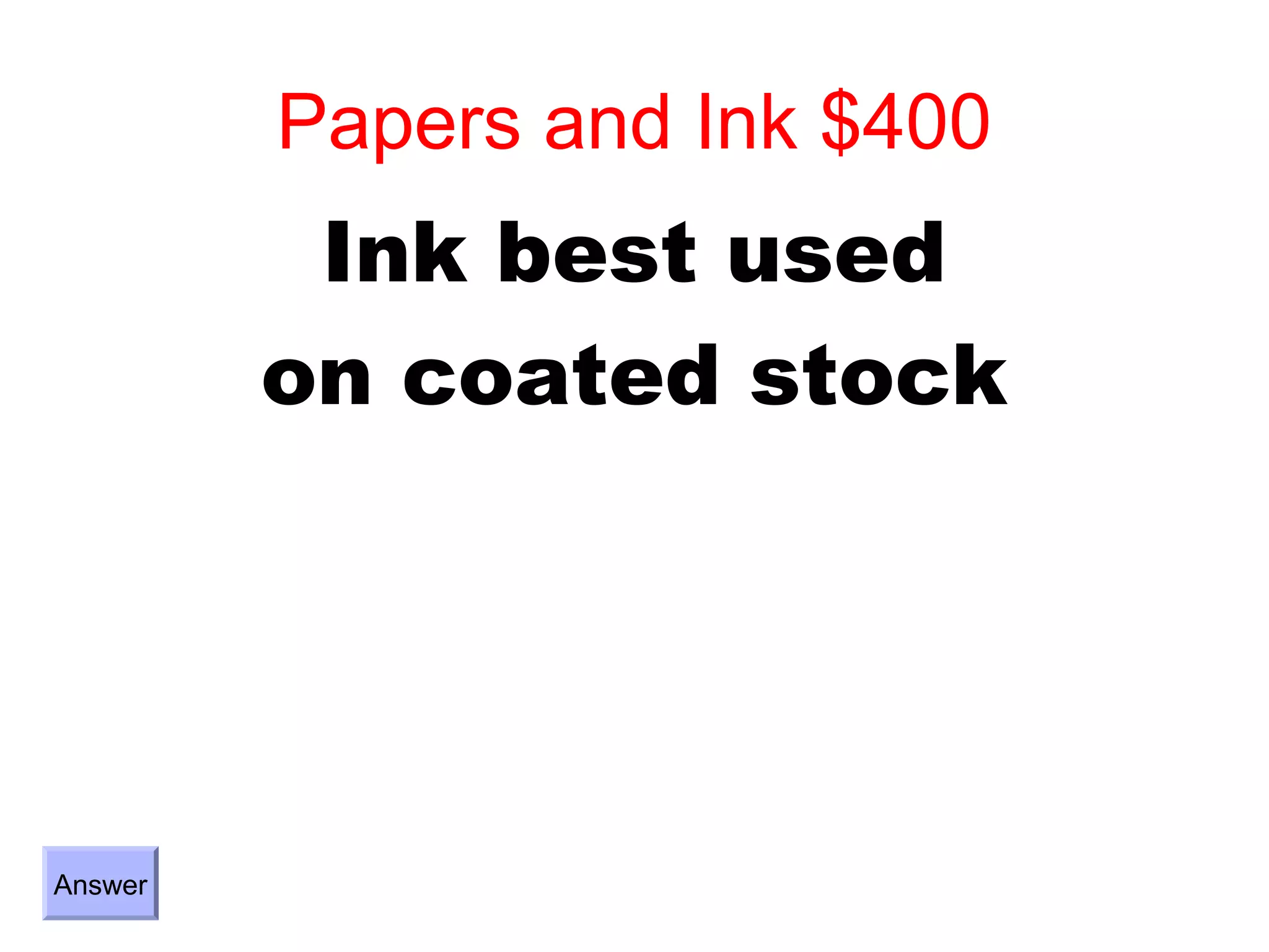 Papers and Ink $400
          Ink best used
         on coated stock




Answer
 