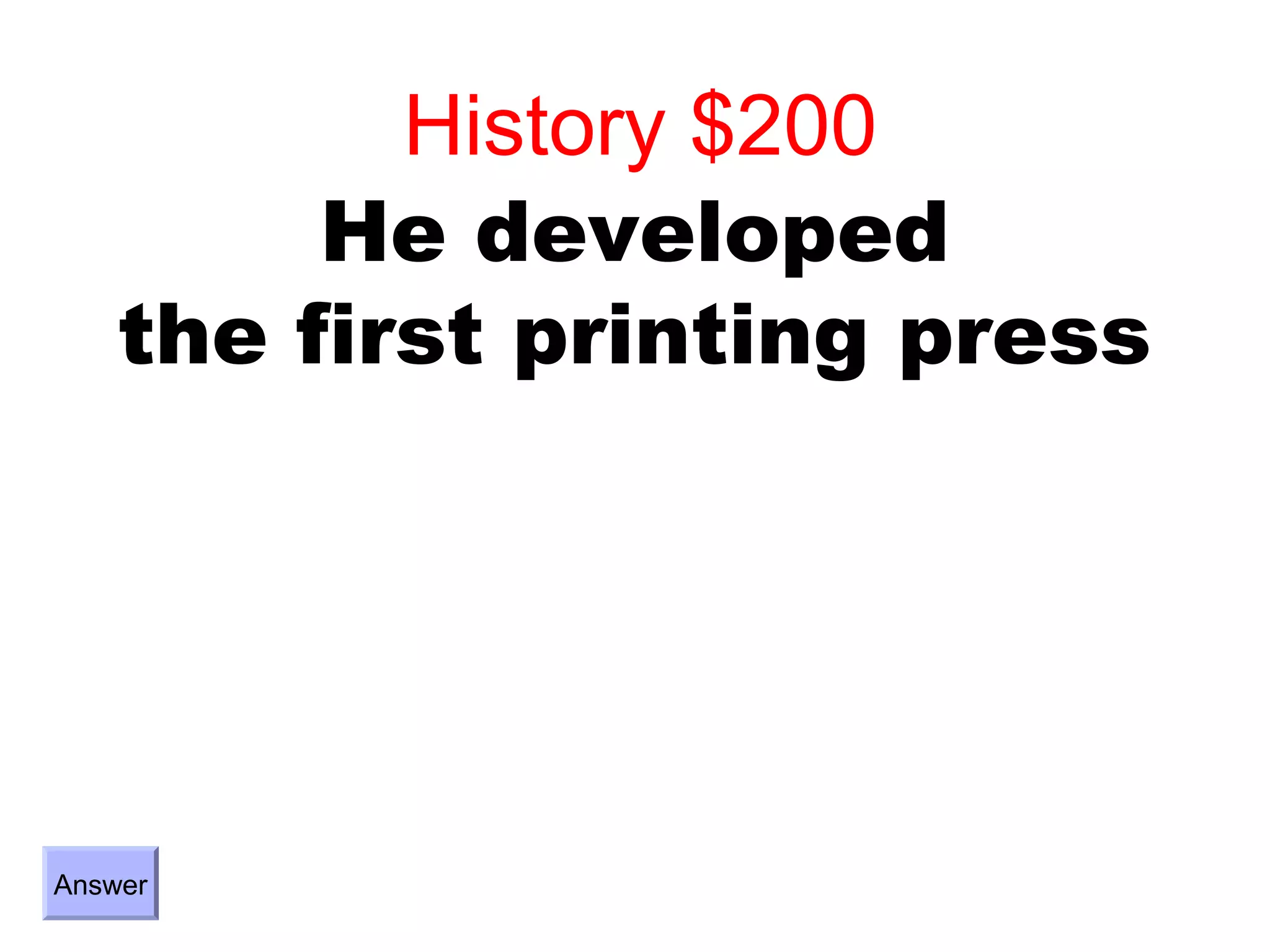 History $200
         He developed
    the first printing press




Answer
 