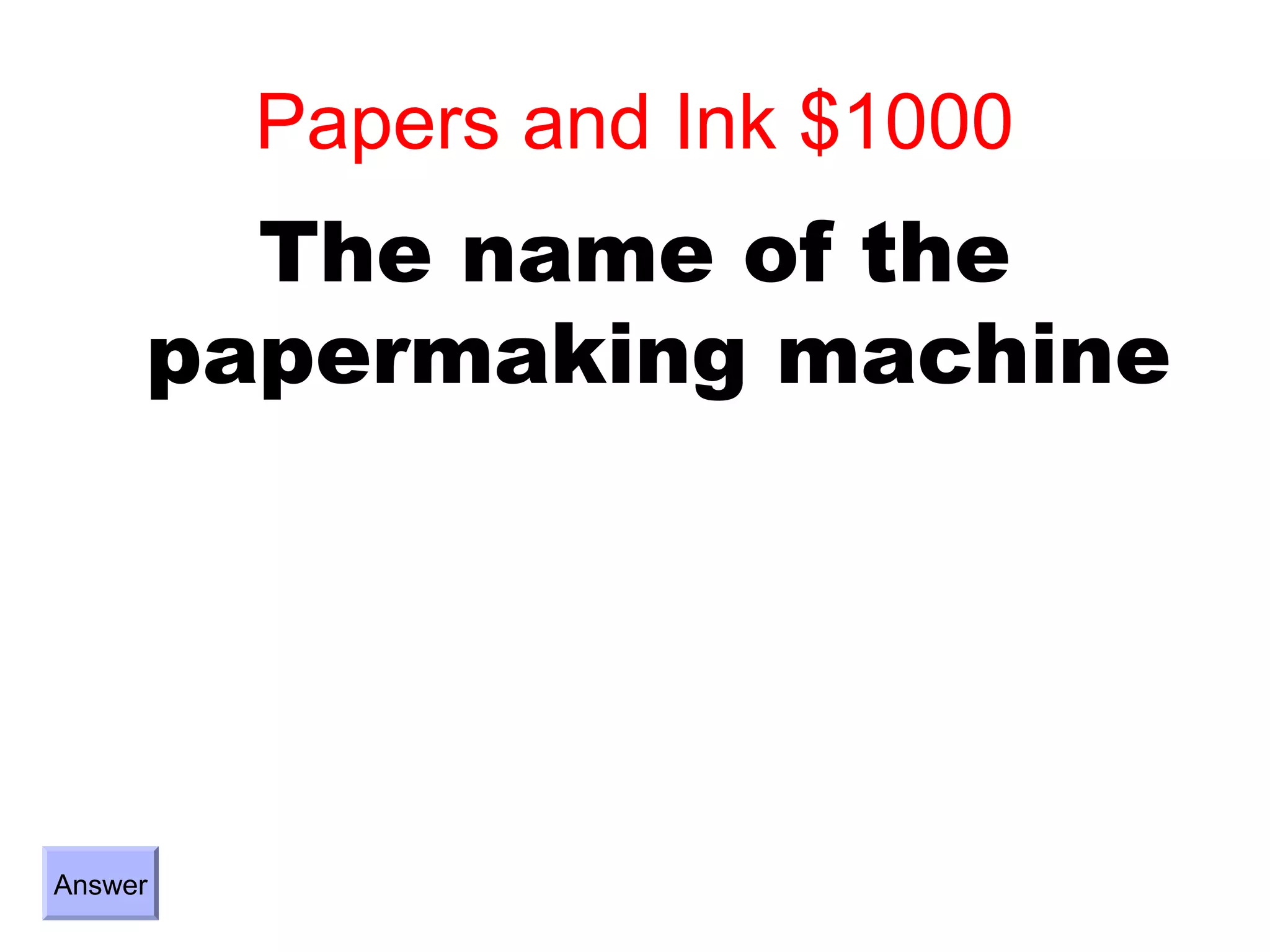 Papers and Ink $1000
       The name of the
     papermaking machine




Answer
 