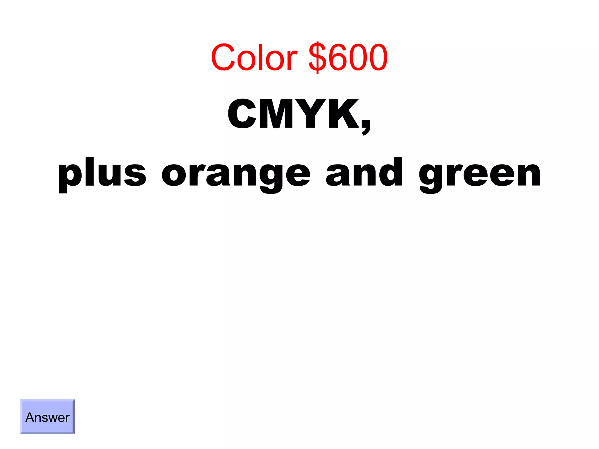 Color $600
            CMYK,
    plus orange and green




Answer
 