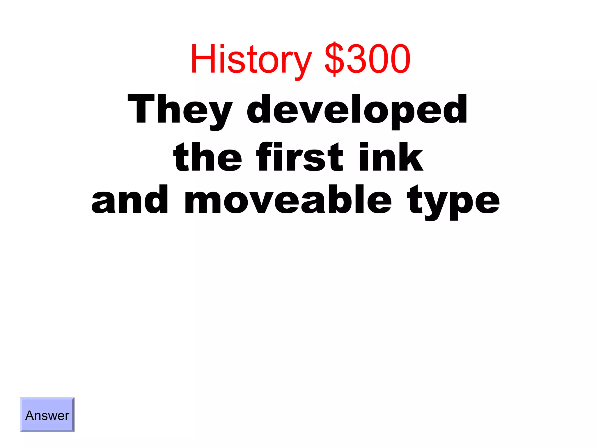 History $300
          They developed
            the first ink
         and moveable type




Answer
 