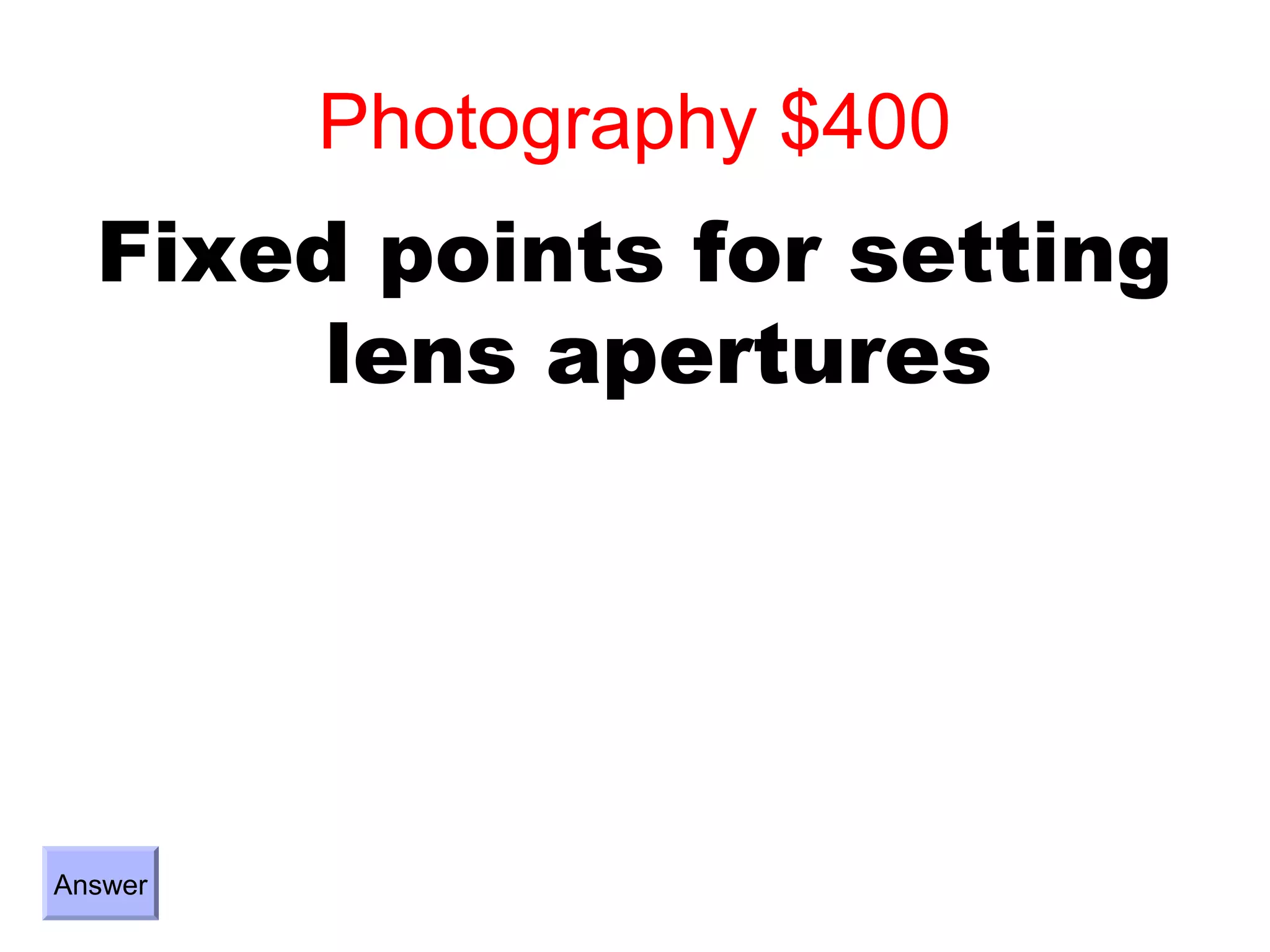 Photography $400
  Fixed points for setting
       lens apertures




Answer
 