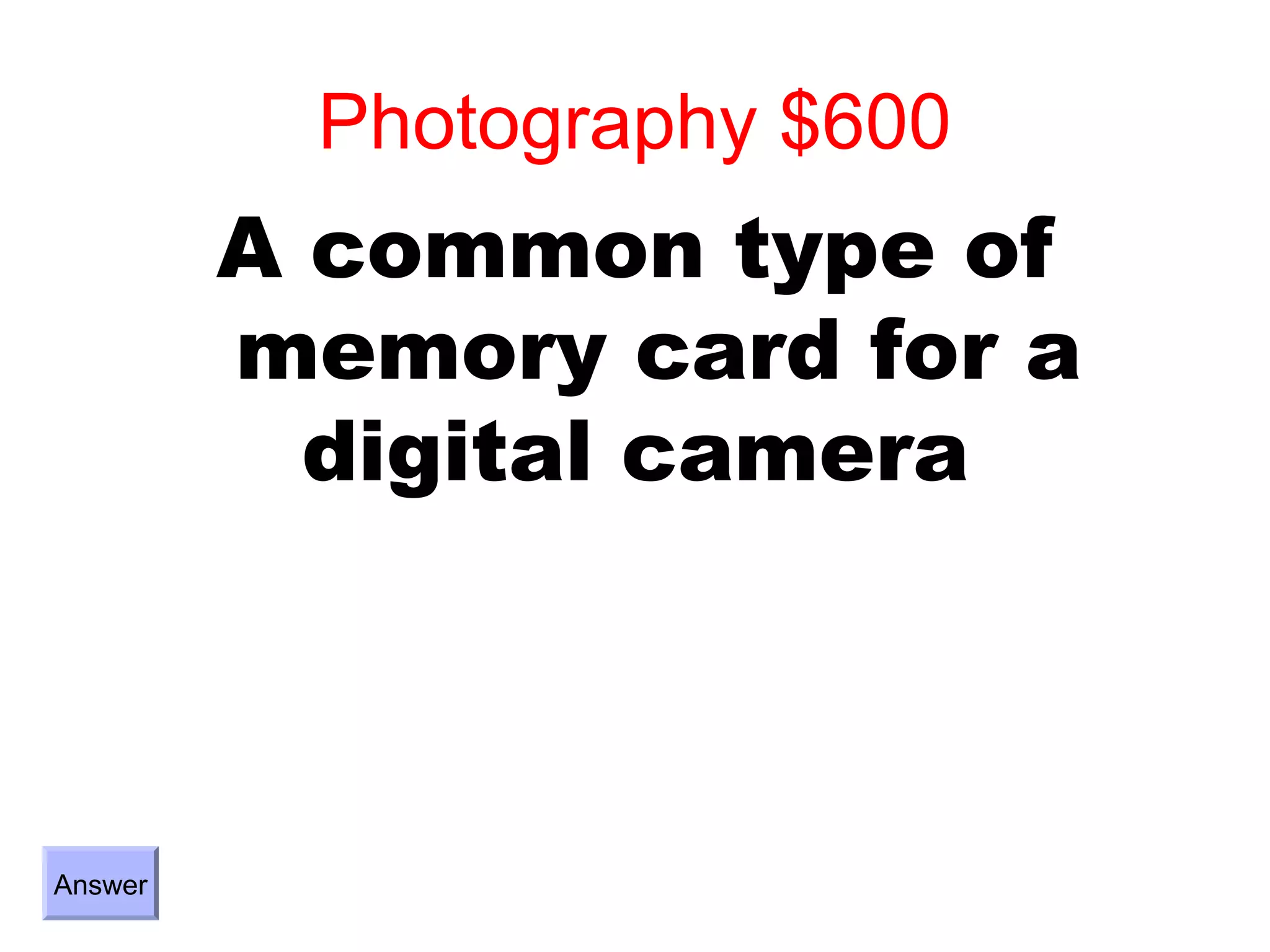 Photography $600
         A common type of
         memory card for a
           digital camera



Answer
 