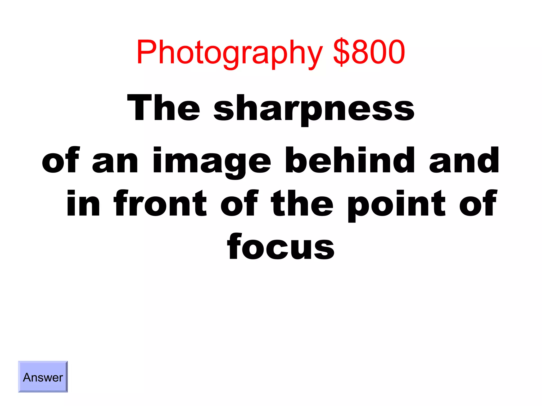 Photography $800
       The sharpness
  of an image behind and
   in front of the point of
            focus


Answer
 