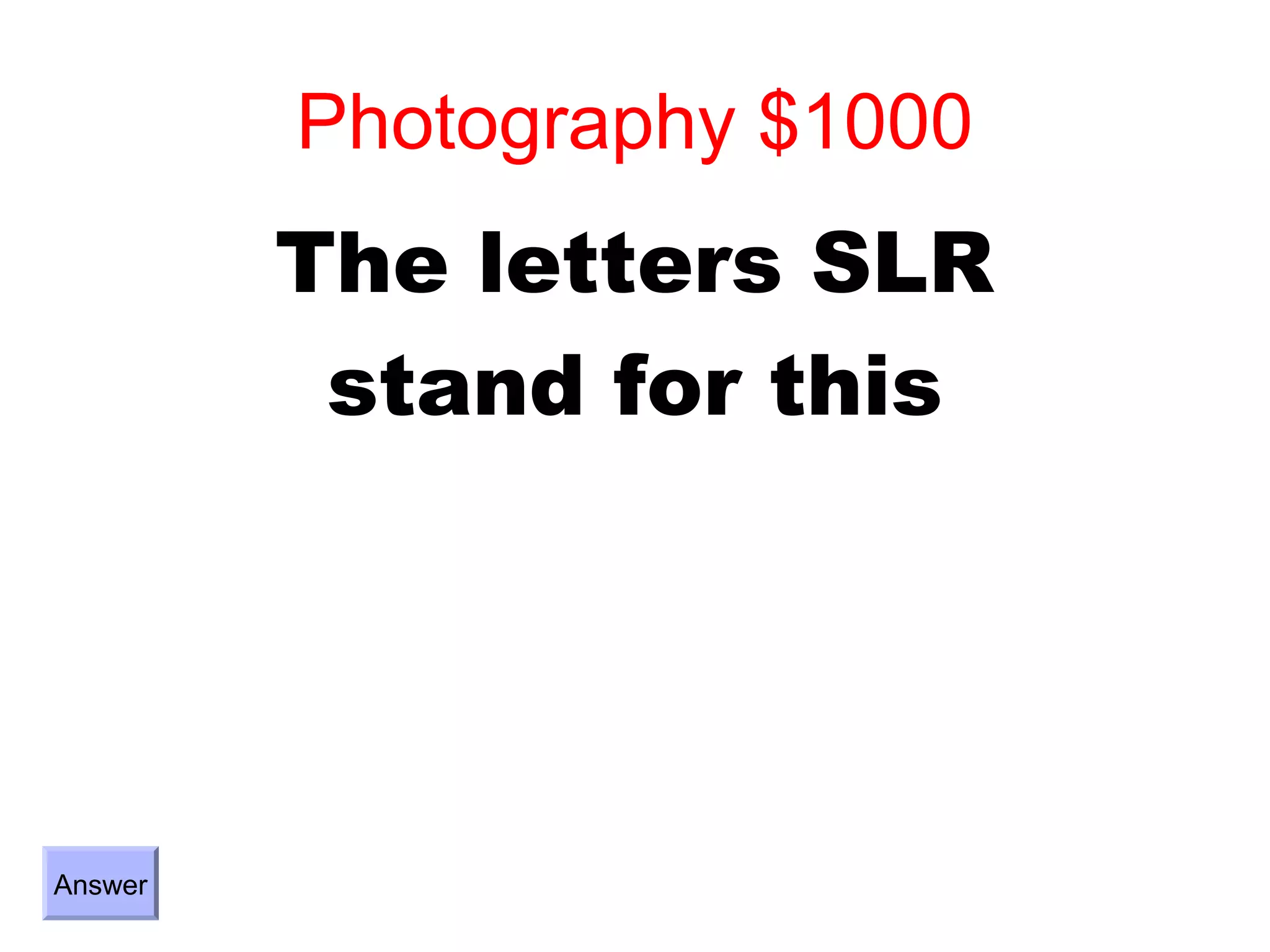 Photography $1000
         The letters SLR
          stand for this




Answer
 