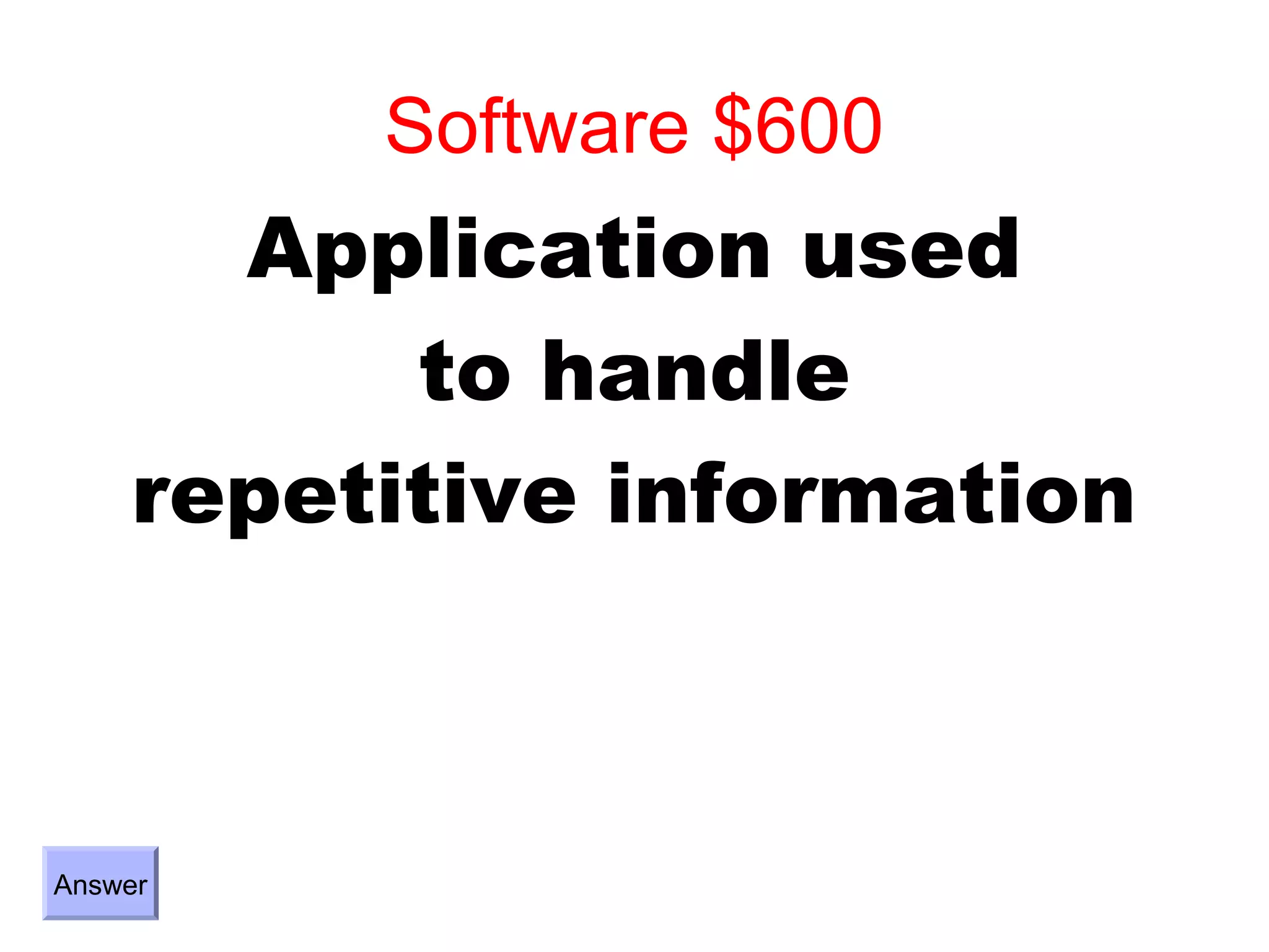 Software $600
      Application used
          to handle
    repetitive information



Answer
 