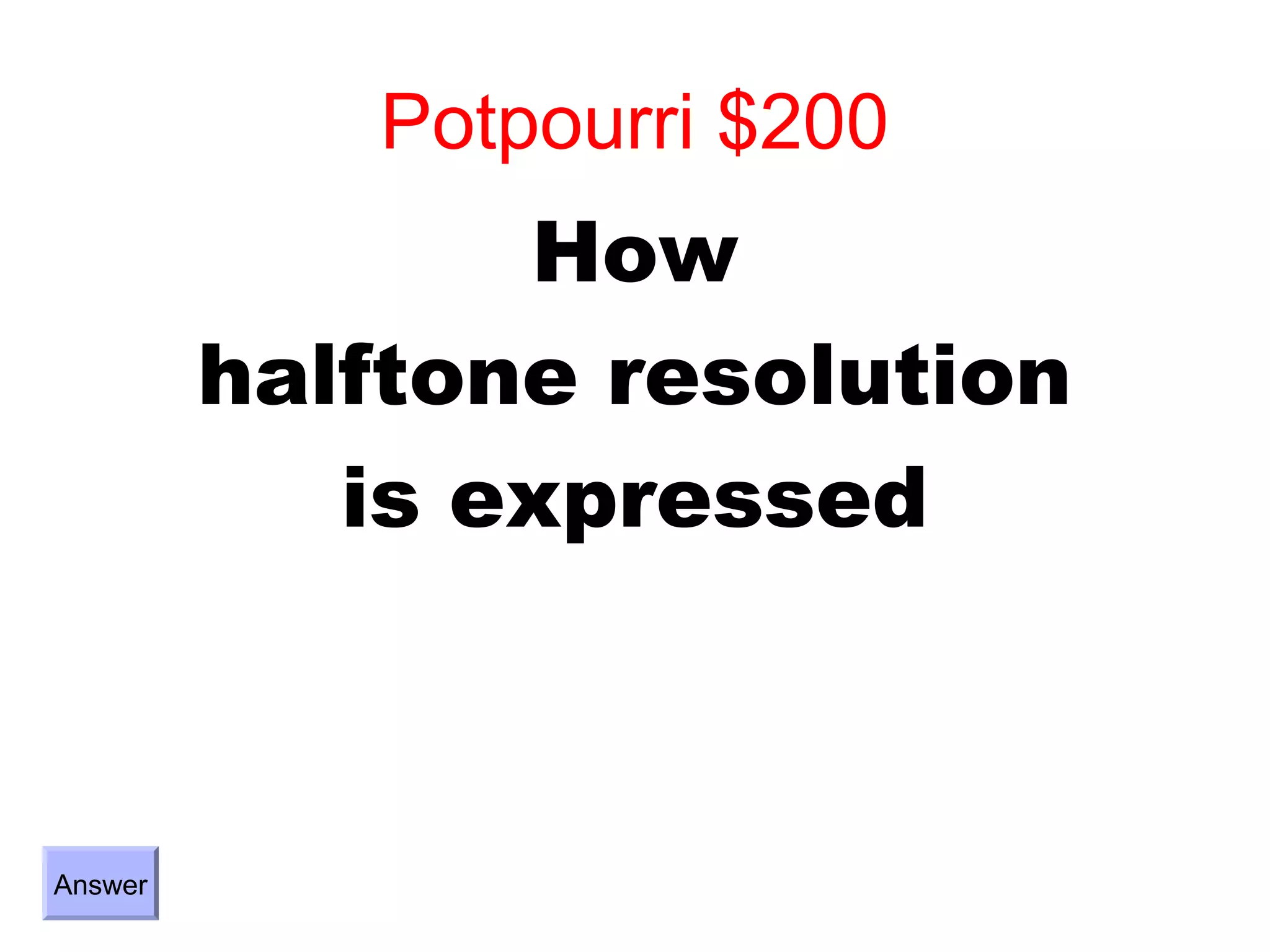 Potpourri $200
                How
         halftone resolution
            is expressed



Answer
 