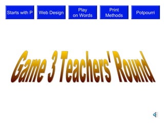 Play      Print
Starts with P   Web Design                        Potpourri
                             on Words   Methods
 