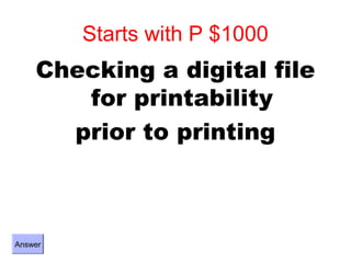 Starts with P $1000
    Checking a digital file
       for printability
      prior to printing



Answer
 