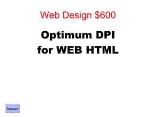 Web Design $600

          Optimum DPI
         for WEB HTML




Answer
 