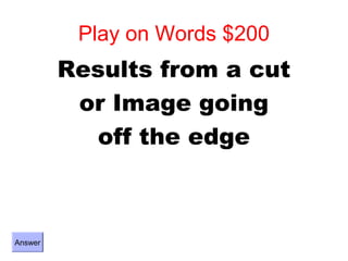 Play on Words $200
         Results from a cut
          or Image going
           off the edge



Answer
 