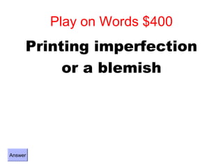 Play on Words $400
     Printing imperfection
          or a blemish




Answer
 