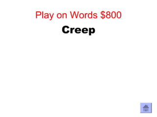 Play on Words $800
     Creep
 