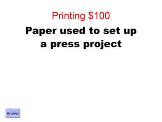 Printing $100
         Paper used to set up
           a press project




Answer
 