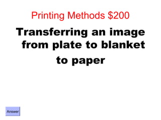 Printing Methods $200
    Transferring an image
     from plate to blanket
           to paper



Answer
 