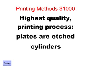 Printing Methods $1000
         Highest quality,
         printing process:
         plates are etched
              cylinders

Answer
 