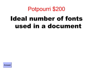 Potpourri $200
     Ideal number of fonts
       used in a document




Answer
 