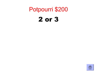 Potpourri $200
   2 or 3
 