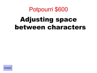 Potpourri $600
          Adjusting space
         between characters




Answer
 