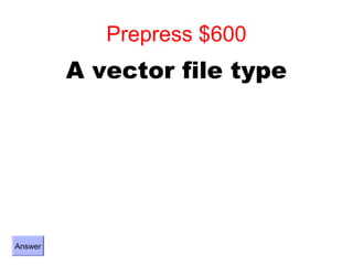 Prepress $600
         A vector file type




Answer
 