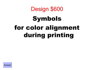 Design $600
               Symbols
         for color alignment
            during printing



Answer
 