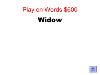 Play on Words $600
     Widow
 