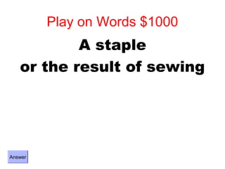 Play on Words $1000
           A staple
   or the result of sewing




Answer
 