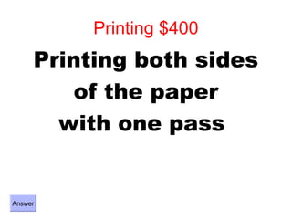 Printing $400
     Printing both sides
         of the paper
       with one pass


Answer
 