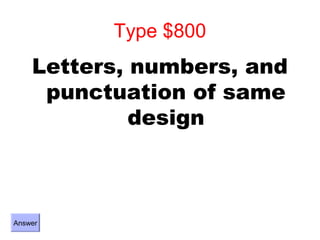 Type $800
    Letters, numbers, and
     punctuation of same
             design



Answer
 