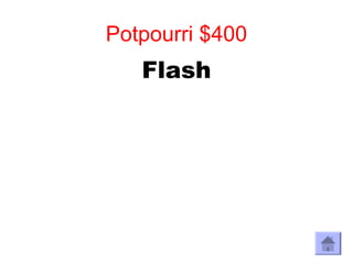 Potpourri $400
   Flash
 