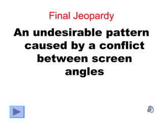 Final Jeopardy
An undesirable pattern
 caused by a conflict
    between screen
        angles
 