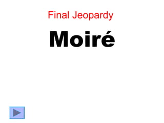 Final Jeopardy

Moiré
 