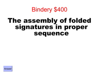 Bindery $400
  The assembly of folded
    signatures in proper
         sequence




Answer
 