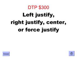 DTP $300
              Left justify,
         right justify, center,
            or force justify



Answer
 