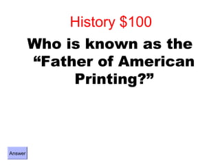 History $100
         Who is known as the
         “Father of American
              Printing?”



Answer
 