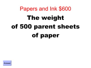 Papers and Ink $600
              The weight
         of 500 parent sheets
               of paper



Answer
 
