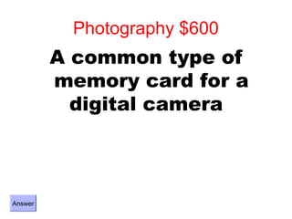 Photography $600
         A common type of
         memory card for a
           digital camera



Answer
 