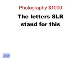 Photography $1000
         The letters SLR
          stand for this




Answer
 
