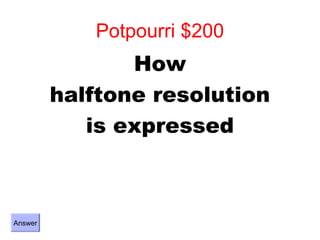 Potpourri $200
                How
         halftone resolution
            is expressed



Answer
 