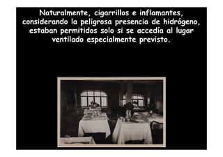 Naturalmente, cigarrillos e inflamantes,
considerando la peligrosa presencia de hidrógeno,
  estaban permitidos solo si se accedía al lugar
        ventilado especialmente previsto.
 